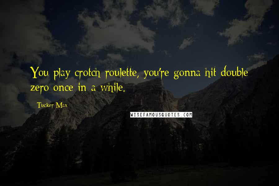 Tucker Max Quotes: You play crotch roulette, you're gonna hit double zero once in a while.