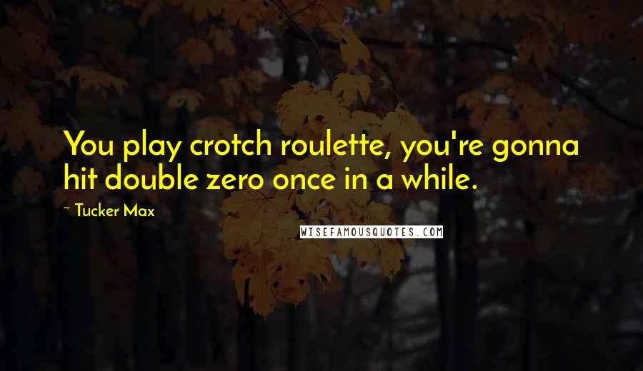 Tucker Max Quotes: You play crotch roulette, you're gonna hit double zero once in a while.