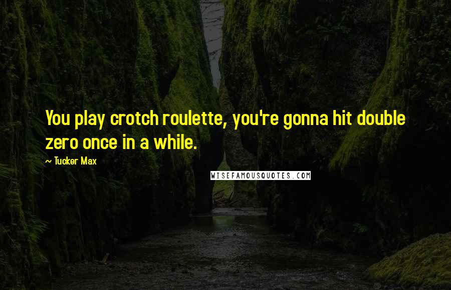 Tucker Max Quotes: You play crotch roulette, you're gonna hit double zero once in a while.