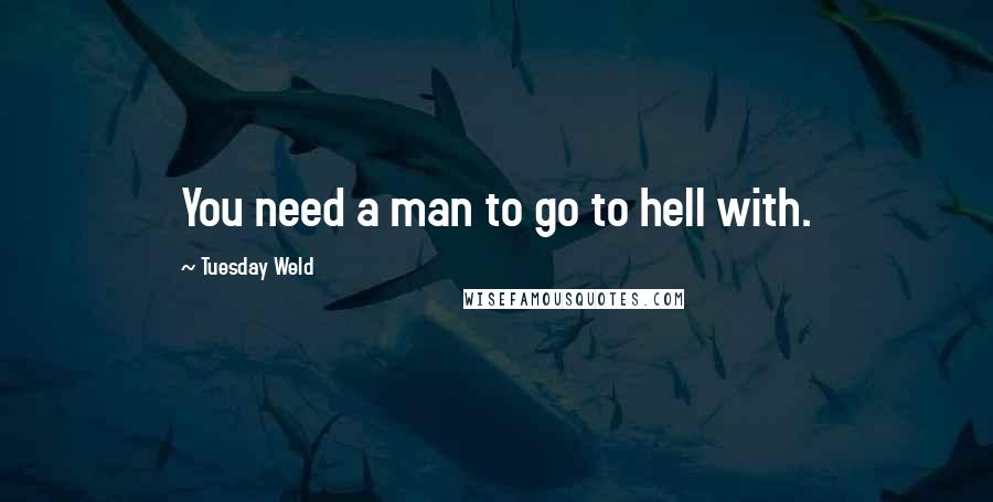Tuesday Weld Quotes: You need a man to go to hell with.