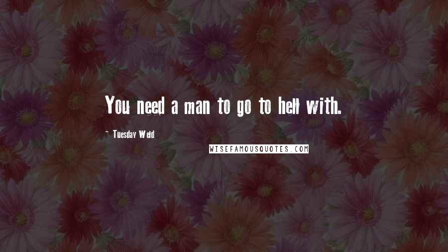 Tuesday Weld Quotes: You need a man to go to hell with.