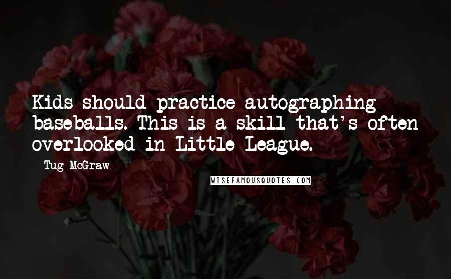 Tug McGraw Quotes: Kids should practice autographing baseballs. This is a skill that's often overlooked in Little League.
