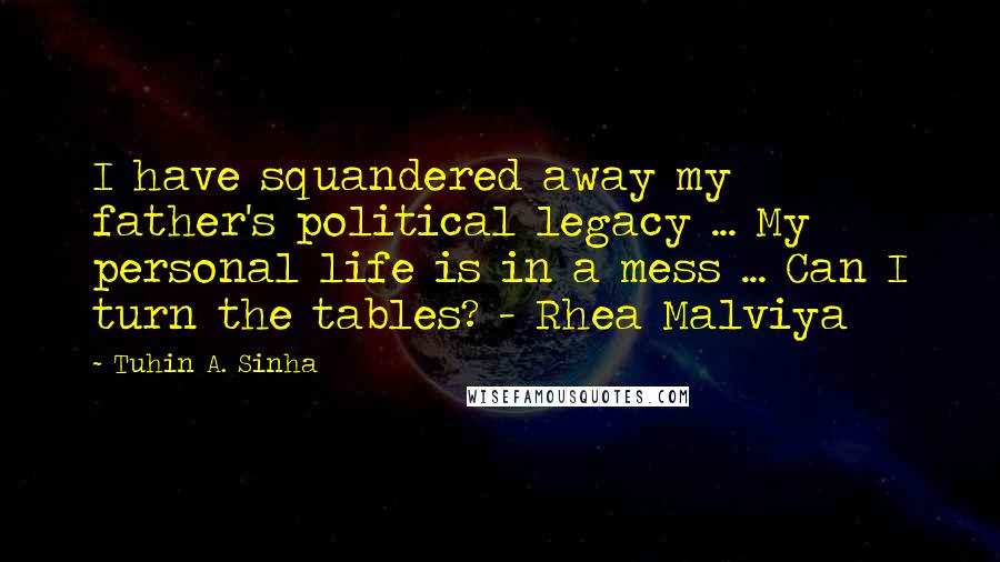 Tuhin A. Sinha Quotes: I have squandered away my father's political legacy ... My personal life is in a mess ... Can I turn the tables? - Rhea Malviya