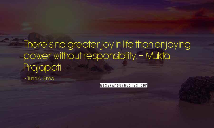 Tuhin A. Sinha Quotes: There's no greater joy in life than enjoying power without responsibility. - Mukta Prajapati