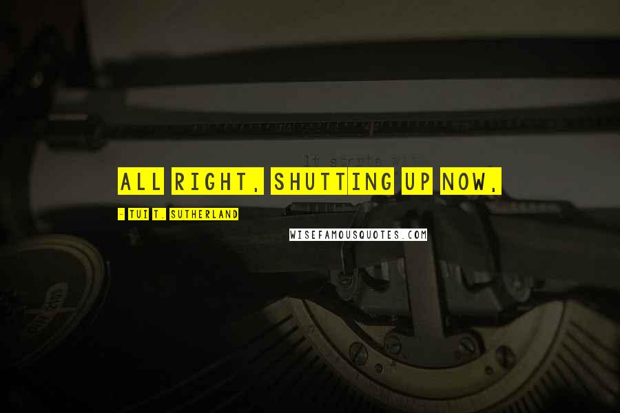 Tui T. Sutherland Quotes: All right, shutting up now,