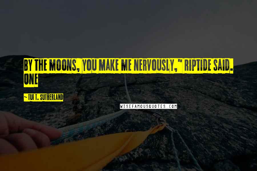 Tui T. Sutherland Quotes: By the moons, you make me nervously," Riptide said. One