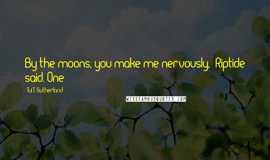Tui T. Sutherland Quotes: By the moons, you make me nervously," Riptide said. One