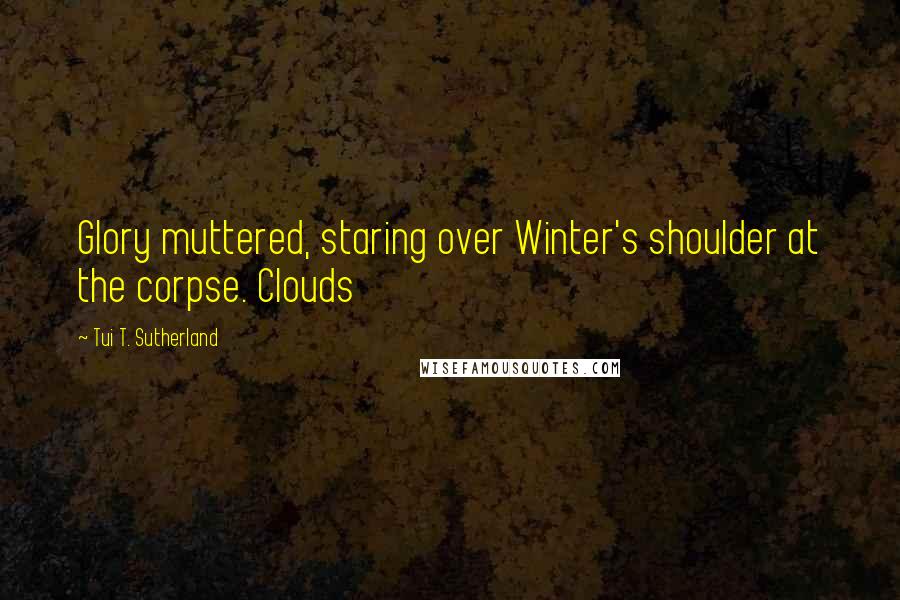 Tui T. Sutherland Quotes: Glory muttered, staring over Winter's shoulder at the corpse. Clouds