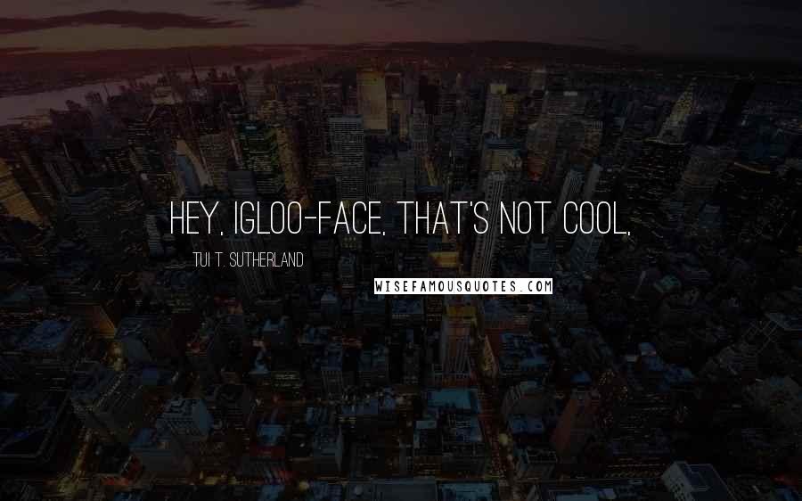 Tui T. Sutherland Quotes: Hey, igloo-face, that's not cool,