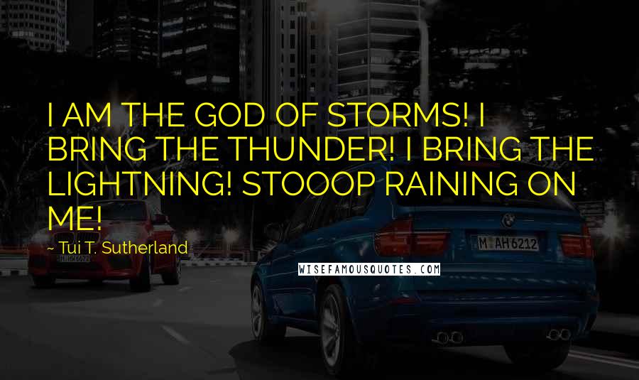 Tui T. Sutherland Quotes: I AM THE GOD OF STORMS! I BRING THE THUNDER! I BRING THE LIGHTNING! STOOOP RAINING ON ME!