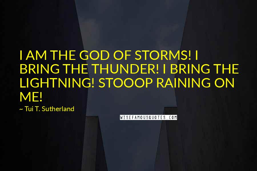 Tui T. Sutherland Quotes: I AM THE GOD OF STORMS! I BRING THE THUNDER! I BRING THE LIGHTNING! STOOOP RAINING ON ME!