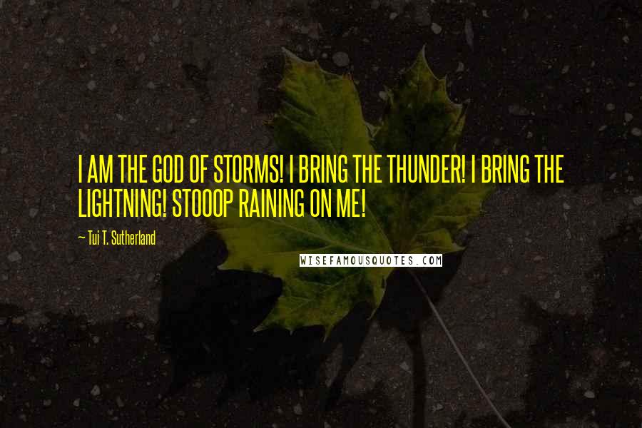 Tui T. Sutherland Quotes: I AM THE GOD OF STORMS! I BRING THE THUNDER! I BRING THE LIGHTNING! STOOOP RAINING ON ME!