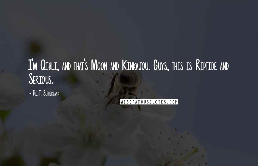 Tui T. Sutherland Quotes: I'm Qibli, and that's Moon and Kinkajou. Guys, this is Riptide and Serious.