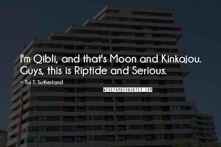 Tui T. Sutherland Quotes: I'm Qibli, and that's Moon and Kinkajou. Guys, this is Riptide and Serious.