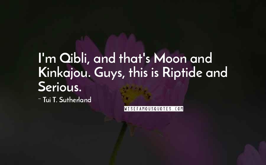 Tui T. Sutherland Quotes: I'm Qibli, and that's Moon and Kinkajou. Guys, this is Riptide and Serious.