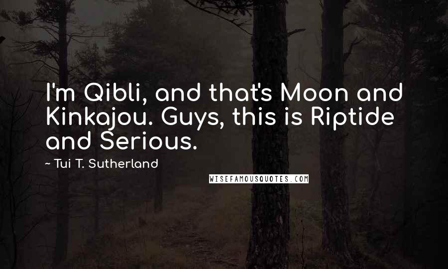 Tui T. Sutherland Quotes: I'm Qibli, and that's Moon and Kinkajou. Guys, this is Riptide and Serious.