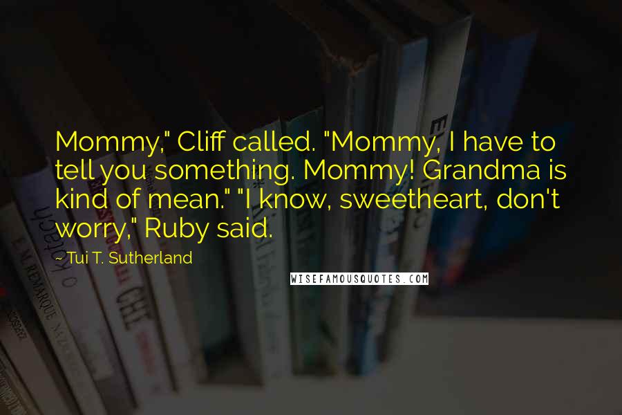 Tui T. Sutherland Quotes: Mommy," Cliff called. "Mommy, I have to tell you something. Mommy! Grandma is kind of mean." "I know, sweetheart, don't worry," Ruby said.