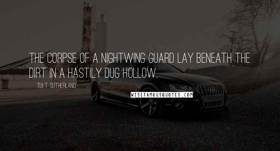 Tui T. Sutherland Quotes: The corpse of a NightWing guard lay beneath the dirt in a hastily dug hollow,