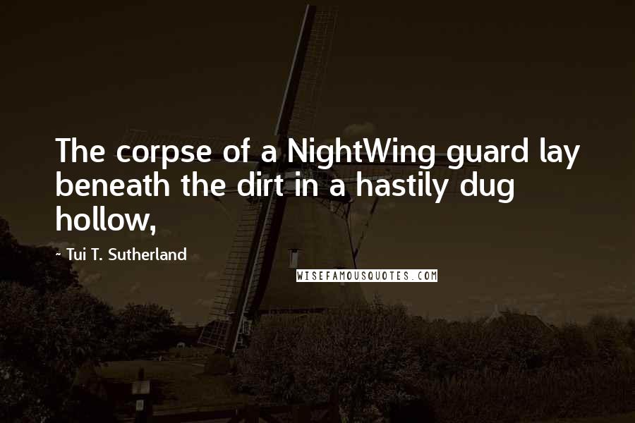 Tui T. Sutherland Quotes: The corpse of a NightWing guard lay beneath the dirt in a hastily dug hollow,