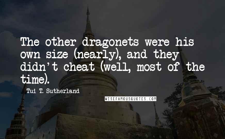 Tui T. Sutherland Quotes: The other dragonets were his own size (nearly), and they didn't cheat (well, most of the time).