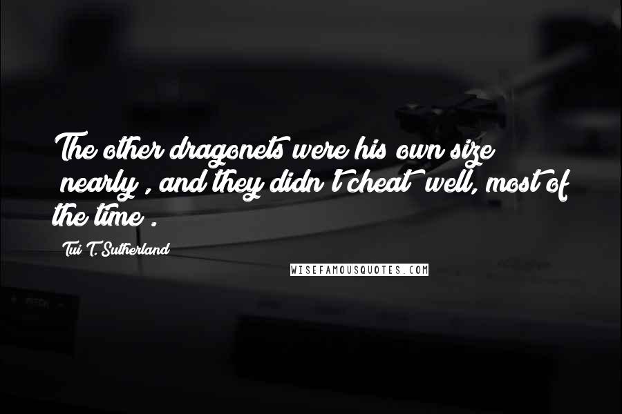 Tui T. Sutherland Quotes: The other dragonets were his own size (nearly), and they didn't cheat (well, most of the time).