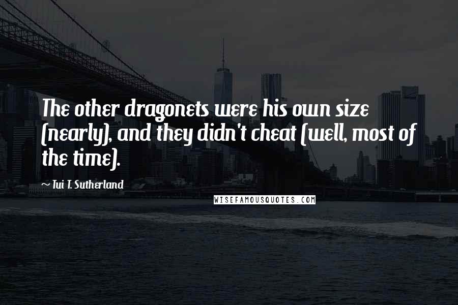 Tui T. Sutherland Quotes: The other dragonets were his own size (nearly), and they didn't cheat (well, most of the time).