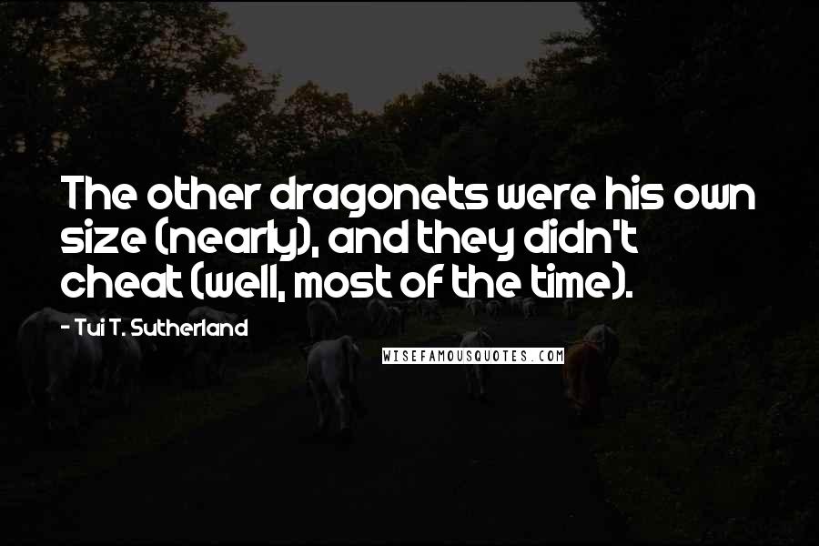 Tui T. Sutherland Quotes: The other dragonets were his own size (nearly), and they didn't cheat (well, most of the time).