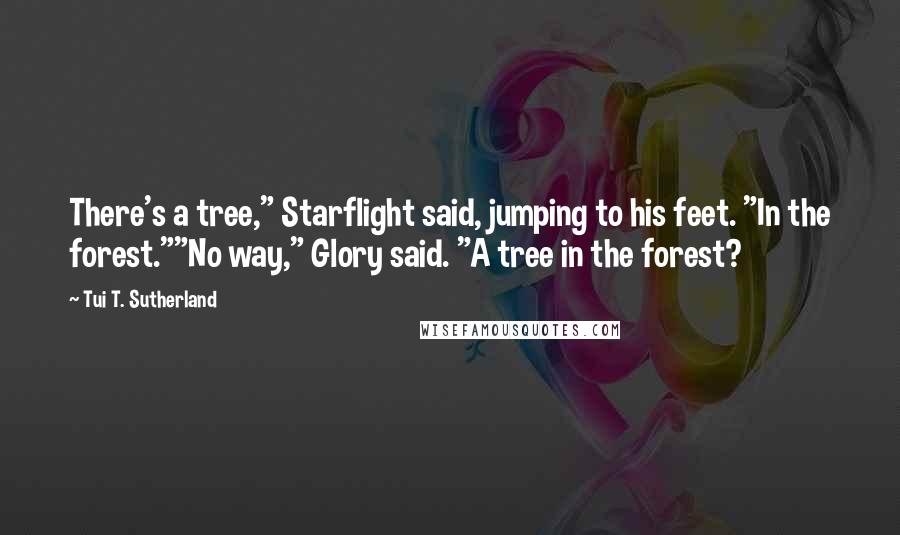 Tui T. Sutherland Quotes: There's a tree," Starflight said, jumping to his feet. "In the forest.""No way," Glory said. "A tree in the forest?