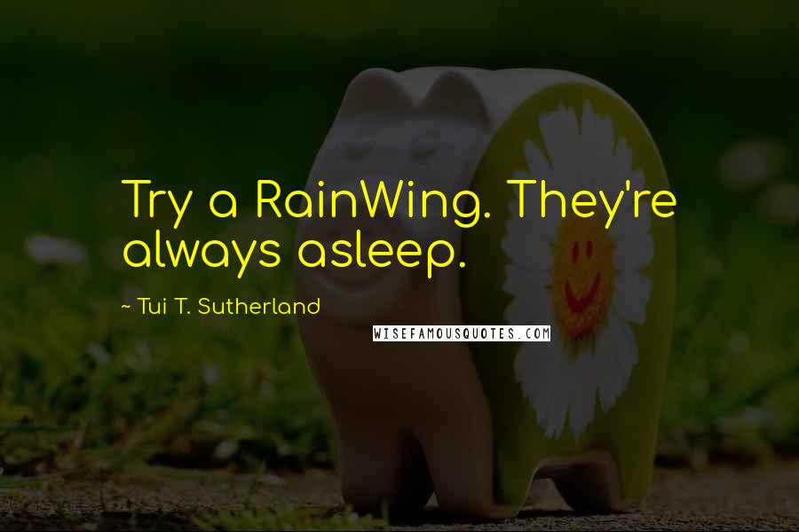 Tui T. Sutherland Quotes: Try a RainWing. They're always asleep.