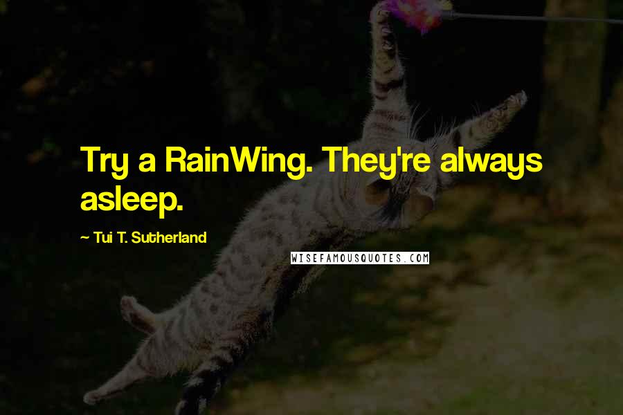 Tui T. Sutherland Quotes: Try a RainWing. They're always asleep.