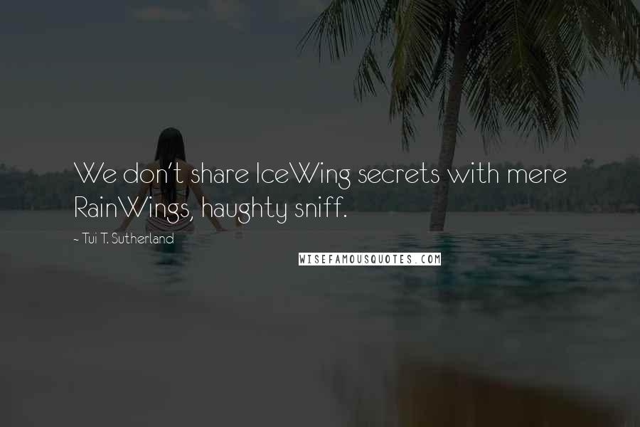 Tui T. Sutherland Quotes: We don't share IceWing secrets with mere RainWings, haughty sniff.