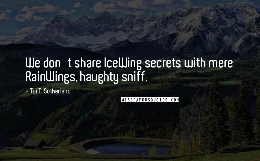 Tui T. Sutherland Quotes: We don't share IceWing secrets with mere RainWings, haughty sniff.