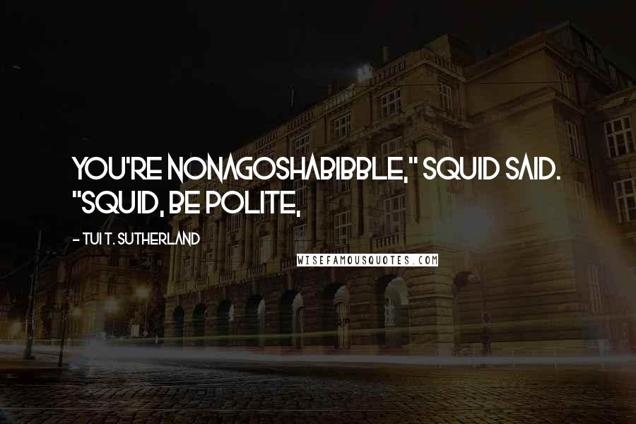 Tui T. Sutherland Quotes: You're nonagoshabibble," Squid said. "Squid, be polite,