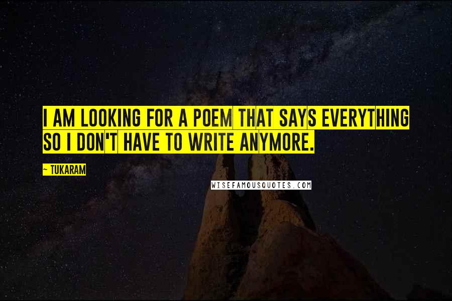 Tukaram Quotes: I am looking for a poem that says Everything so I don't have to write anymore.