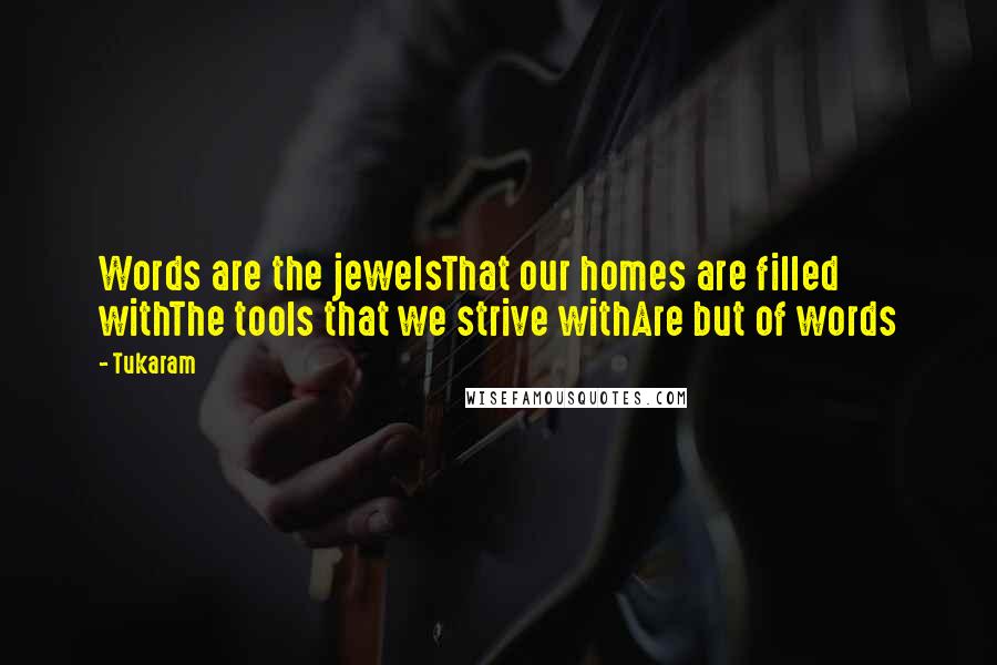 Tukaram Quotes: Words are the jewelsThat our homes are filled withThe tools that we strive withAre but of words