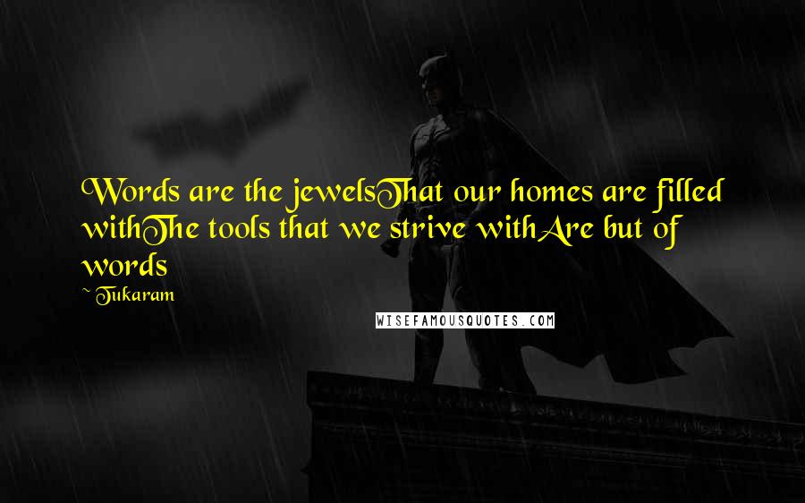 Tukaram Quotes: Words are the jewelsThat our homes are filled withThe tools that we strive withAre but of words