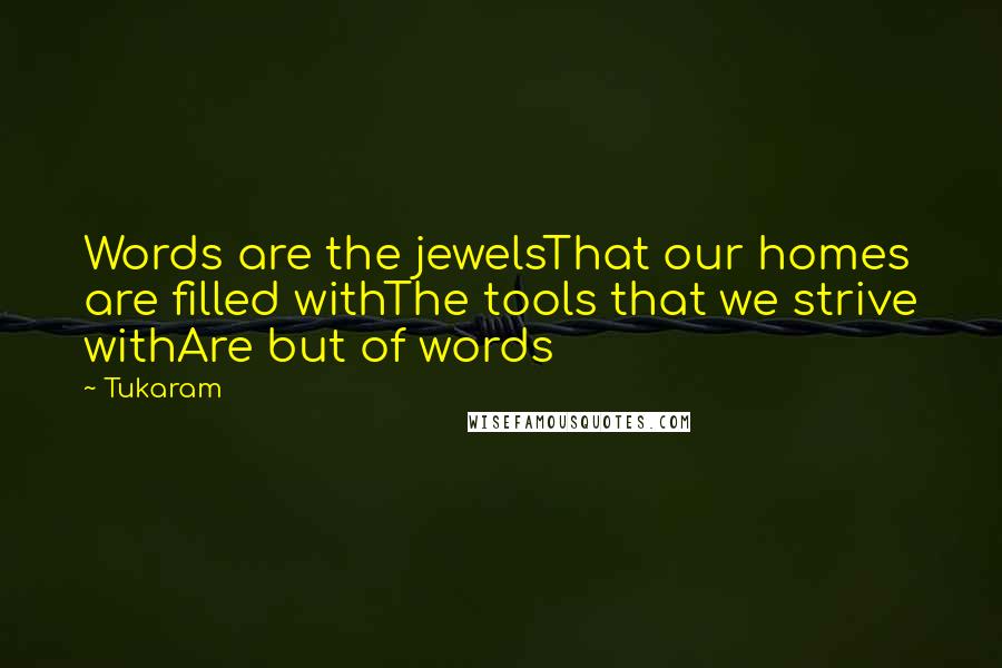 Tukaram Quotes: Words are the jewelsThat our homes are filled withThe tools that we strive withAre but of words