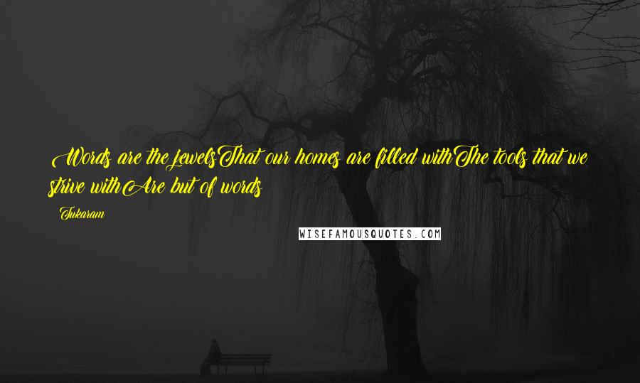 Tukaram Quotes: Words are the jewelsThat our homes are filled withThe tools that we strive withAre but of words