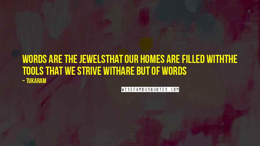 Tukaram Quotes: Words are the jewelsThat our homes are filled withThe tools that we strive withAre but of words