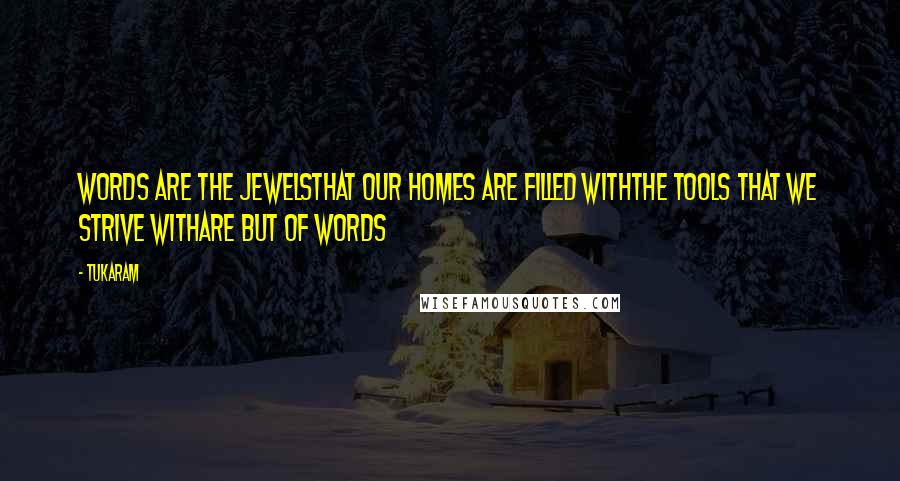 Tukaram Quotes: Words are the jewelsThat our homes are filled withThe tools that we strive withAre but of words