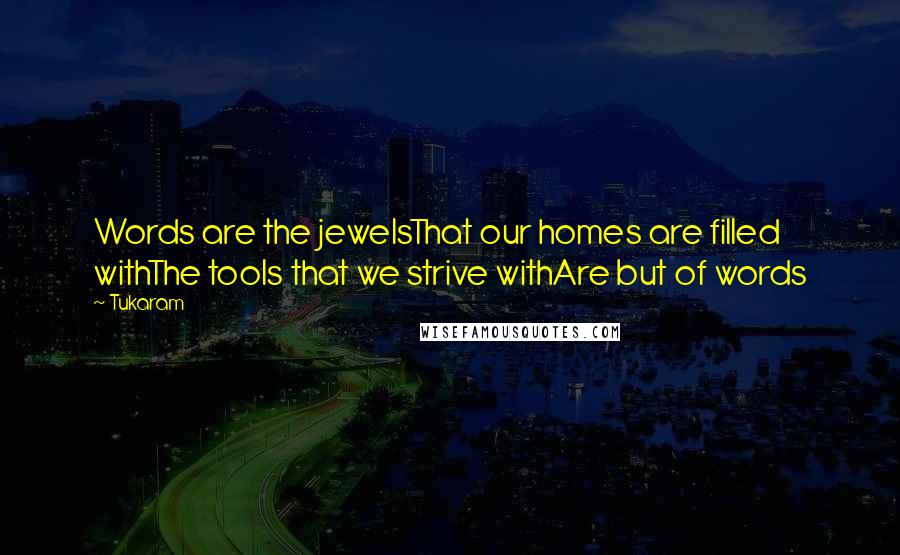 Tukaram Quotes: Words are the jewelsThat our homes are filled withThe tools that we strive withAre but of words