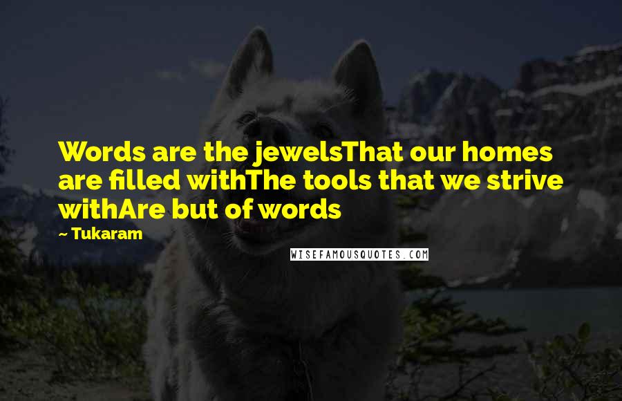 Tukaram Quotes: Words are the jewelsThat our homes are filled withThe tools that we strive withAre but of words