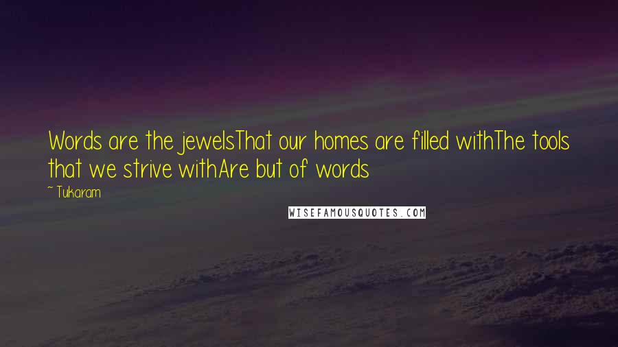 Tukaram Quotes: Words are the jewelsThat our homes are filled withThe tools that we strive withAre but of words