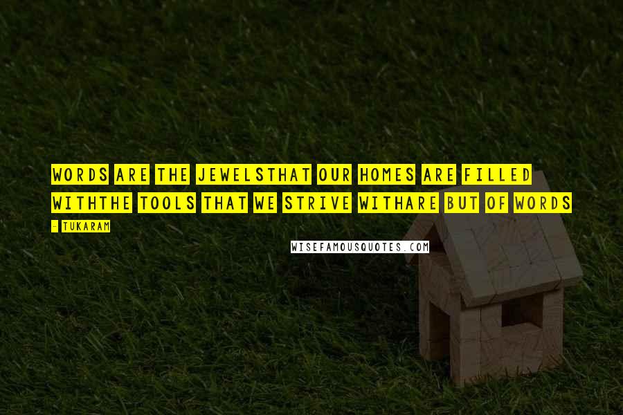 Tukaram Quotes: Words are the jewelsThat our homes are filled withThe tools that we strive withAre but of words