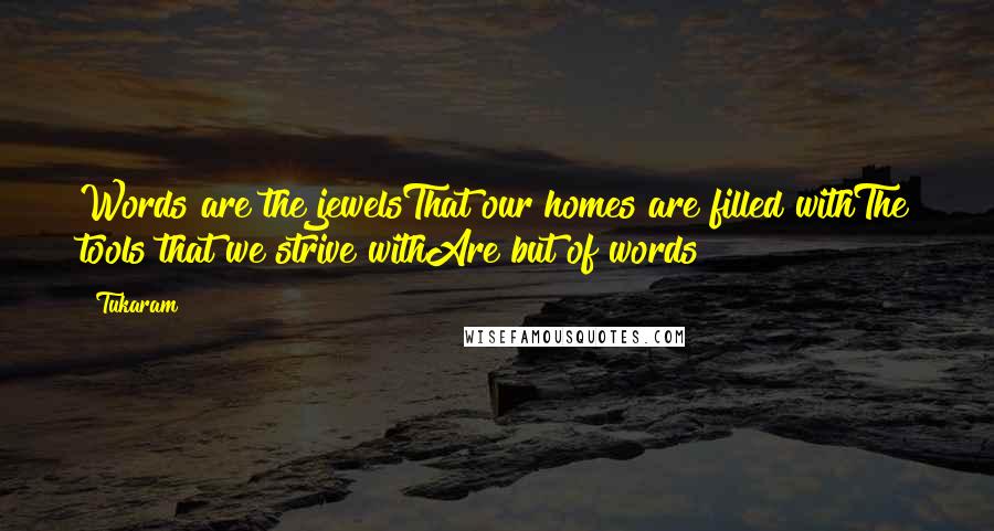 Tukaram Quotes: Words are the jewelsThat our homes are filled withThe tools that we strive withAre but of words