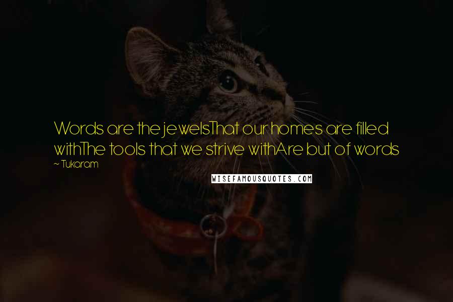 Tukaram Quotes: Words are the jewelsThat our homes are filled withThe tools that we strive withAre but of words