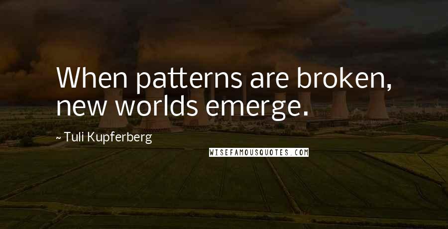 Tuli Kupferberg Quotes: When patterns are broken, new worlds emerge.