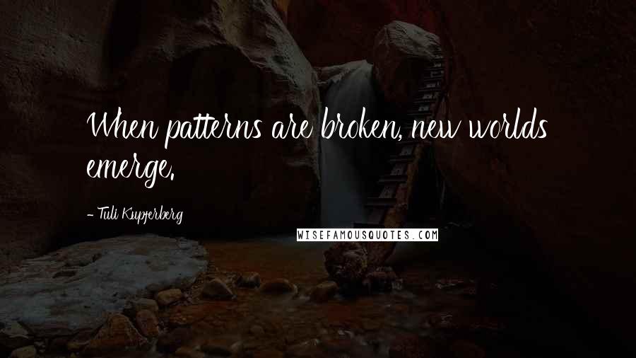 Tuli Kupferberg Quotes: When patterns are broken, new worlds emerge.