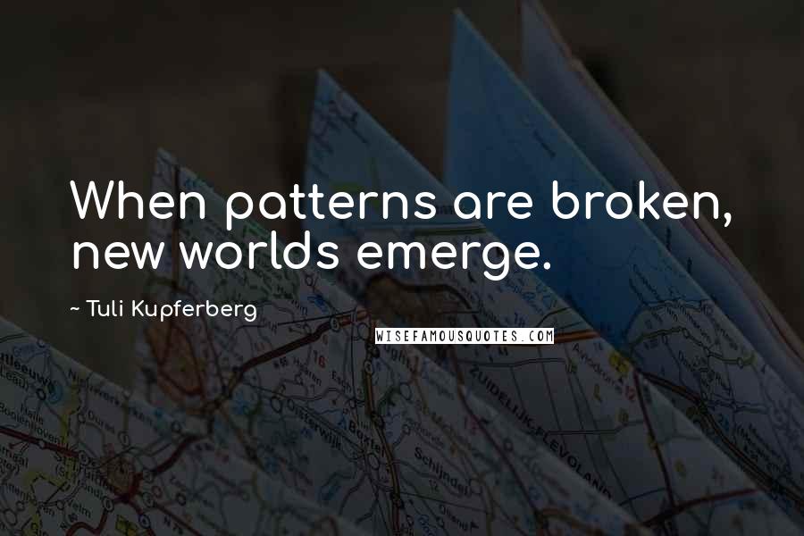 Tuli Kupferberg Quotes: When patterns are broken, new worlds emerge.