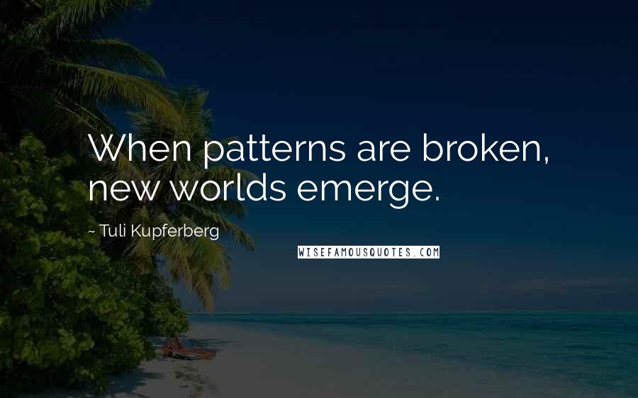 Tuli Kupferberg Quotes: When patterns are broken, new worlds emerge.